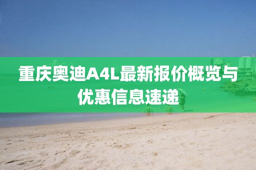 重慶奧迪A4L最新報價概覽與優(yōu)惠信息速遞