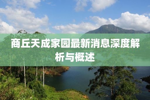 商丘天成家園最新消息深度解析與概述