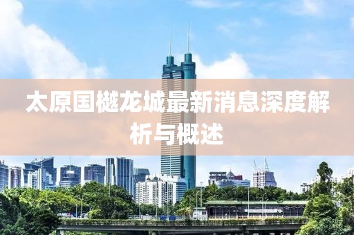 太原國樾龍城最新消息深度解析與概述