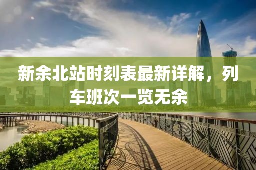 新余北站時(shí)刻表最新詳解，列車班次一覽無余