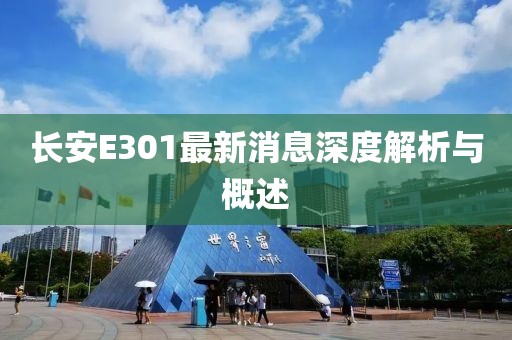 長(zhǎng)安E301最新消息深度解析與概述