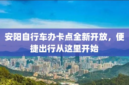 安陽(yáng)自行車(chē)辦卡點(diǎn)全新開(kāi)放，便捷出行從這里開(kāi)始