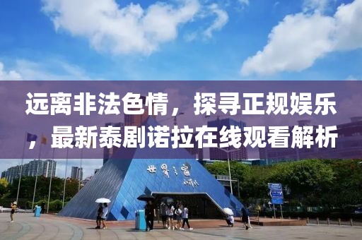 遠離非法色情，探尋正規(guī)娛樂，最新泰劇諾拉在線觀看解析