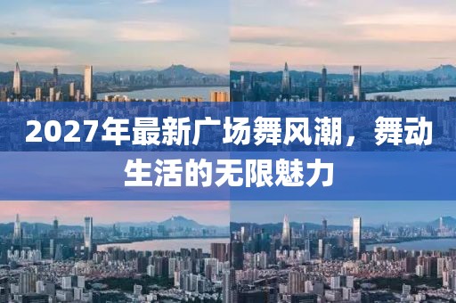 2027年最新廣場舞風潮，舞動生活的無限魅力