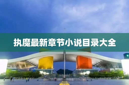 執(zhí)魔最新章節(jié)小說(shuō)目錄大全