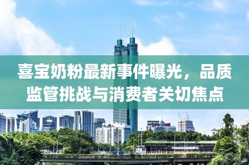 喜寶奶粉最新事件曝光，品質監(jiān)管挑戰(zhàn)與消費者關切焦點