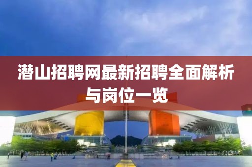 潛山招聘網(wǎng)最新招聘全面解析與崗位一覽