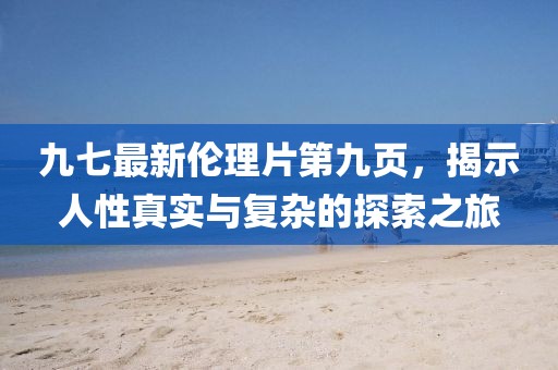 九七最新倫理片第九頁，揭示人性真實(shí)與復(fù)雜的探索之旅