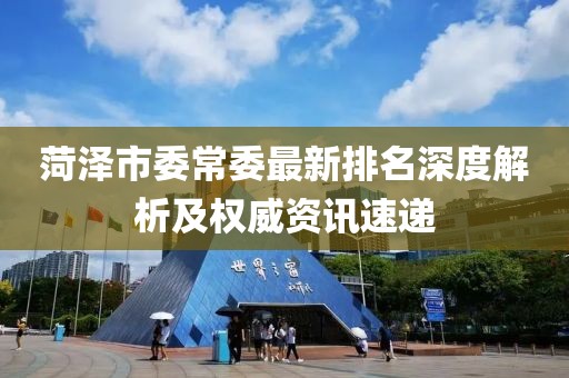 菏澤市委常委最新排名深度解析及權(quán)威資訊速遞