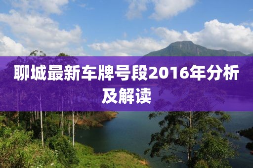 聊城最新車牌號(hào)段2016年分析及解讀