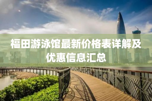 福田游泳館最新價格表詳解及優(yōu)惠信息匯總