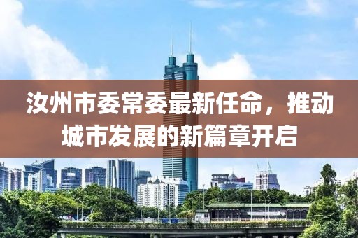 汝州市委常委最新任命，推動(dòng)城市發(fā)展的新篇章開啟
