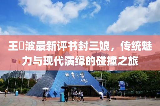 王玥波最新評書封三娘，傳統(tǒng)魅力與現(xiàn)代演繹的碰撞之旅