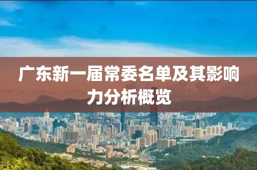 廣東新一屆常委名單及其影響力分析概覽