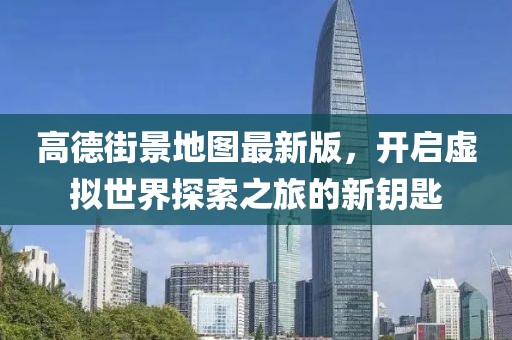 高德街景地圖最新版，開啟虛擬世界探索之旅的新鑰匙
