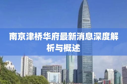 南京津橋華府最新消息深度解析與概述
