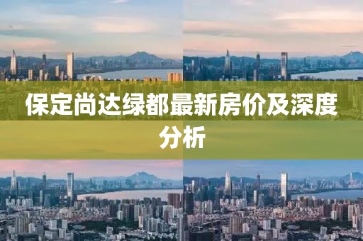 保定尚達(dá)綠都最新房價(jià)及深度分析