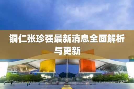 銅仁張珍強(qiáng)最新消息全面解析與更新