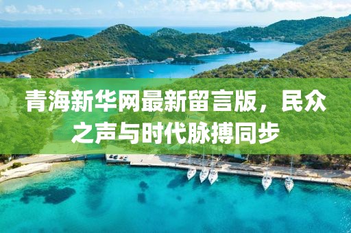青海新華網(wǎng)最新留言版，民眾之聲與時代脈搏同步