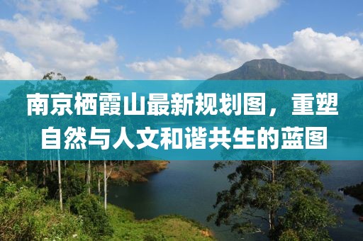 南京棲霞山最新規(guī)劃圖，重塑自然與人文和諧共生的藍(lán)圖
