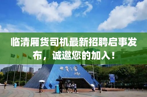 臨清廂貨司機(jī)最新招聘啟事發(fā)布，誠(chéng)邀您的加入！