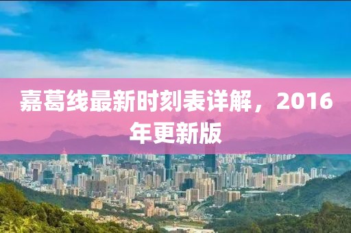 嘉葛線最新時刻表詳解，2016年更新版