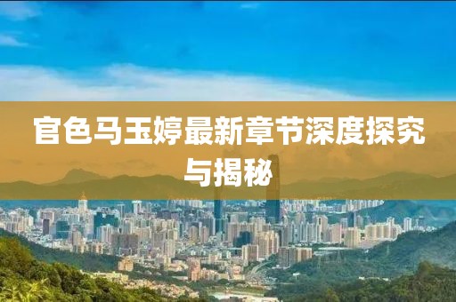 官色馬玉婷最新章節(jié)深度探究與揭秘