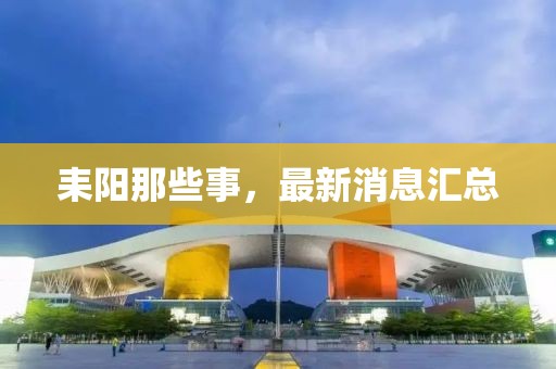 耒陽(yáng)那些事，最新消息匯總