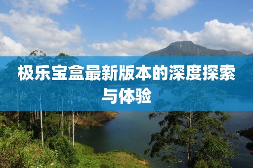 極樂寶盒最新版本的深度探索與體驗