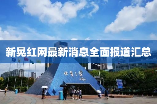 新晃紅網(wǎng)最新消息全面報道匯總