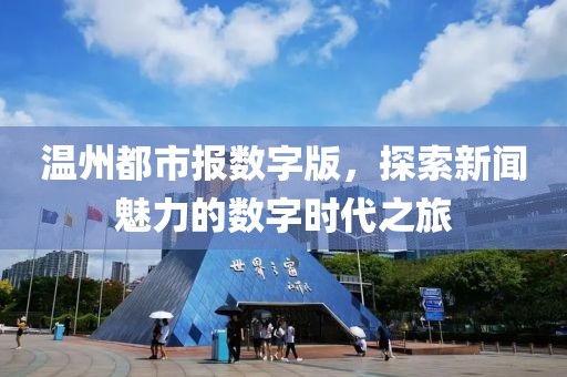 溫州都市報數(shù)字版，探索新聞魅力的數(shù)字時代之旅