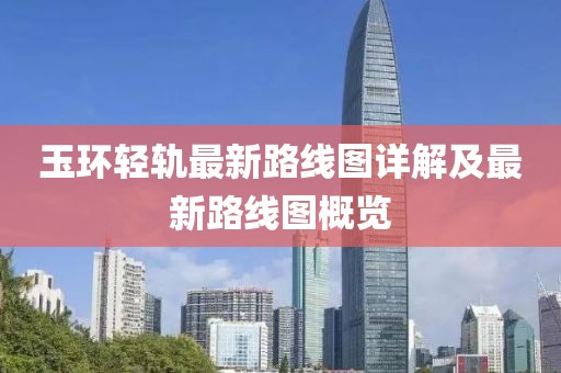 玉環(huán)輕軌最新路線圖詳解及最新路線圖概覽