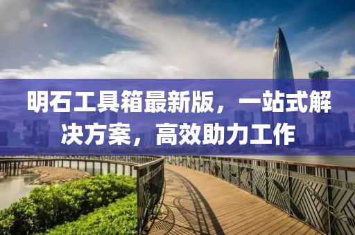 明石工具箱最新版，一站式解決方案，高效助力工作