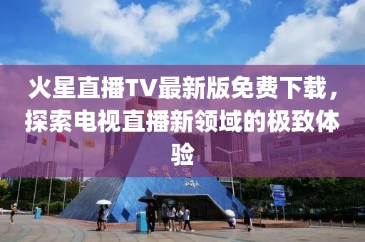 火星直播TV最新版免費(fèi)下載，探索電視直播新領(lǐng)域的極致體驗(yàn)