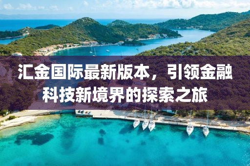 匯金國際最新版本，引領金融科技新境界的探索之旅