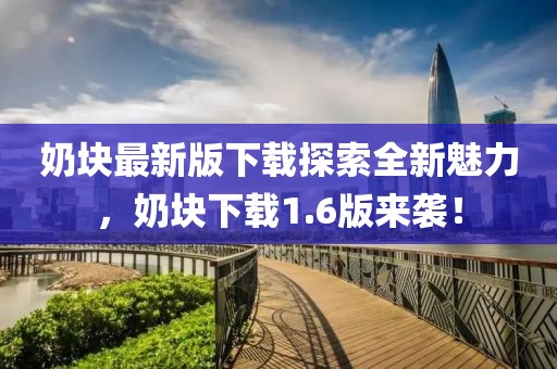 奶塊最新版下載探索全新魅力，奶塊下載1.6版來襲！