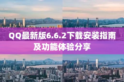 QQ最新版6.6.2下載安裝指南及功能體驗分享