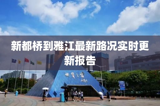 新都橋到雅江最新路況實(shí)時(shí)更新報(bào)告