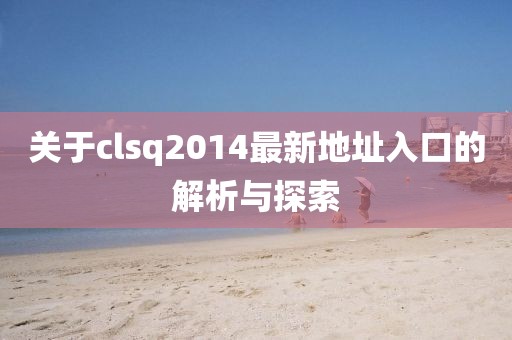 關(guān)于clsq2014最新地址入口的解析與探索