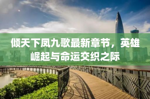 傾天下鳳九歌最新章節(jié)，英雄崛起與命運交織之際