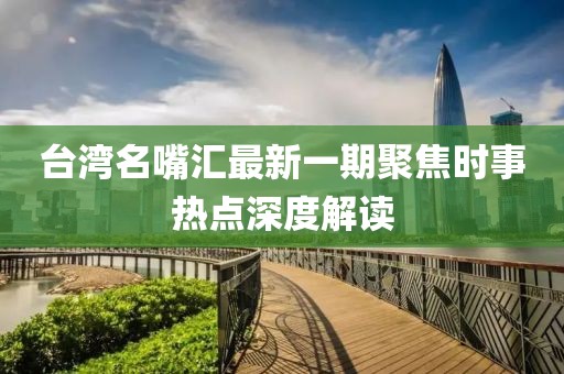臺灣名嘴匯最新一期聚焦時事熱點深度解讀