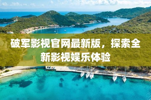 破軍影視官網最新版，探索全新影視娛樂體驗
