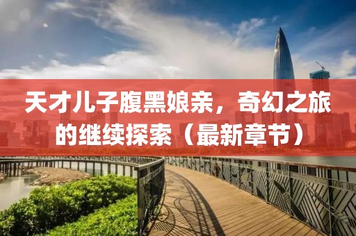 天才兒子腹黑娘親，奇幻之旅的繼續(xù)探索（最新章節(jié)）