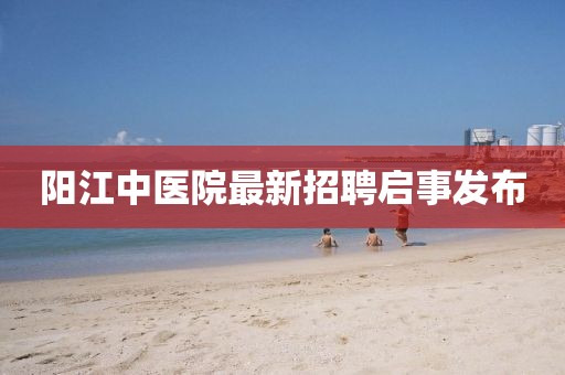 陽(yáng)江中醫(yī)院最新招聘啟事發(fā)布