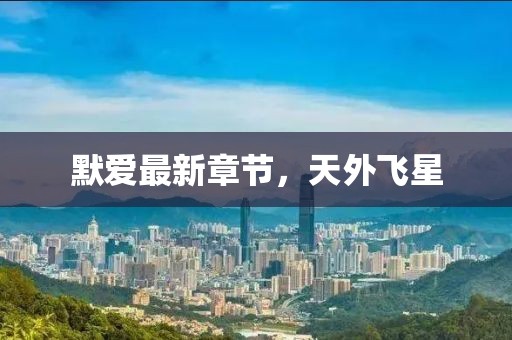 默愛最新章節(jié)，天外飛星