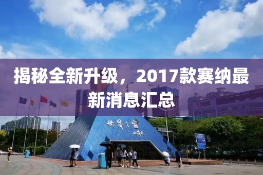 揭秘全新升級(jí)，2017款賽納最新消息匯總