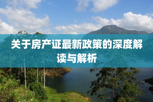 關(guān)于房產(chǎn)證最新政策的深度解讀與解析