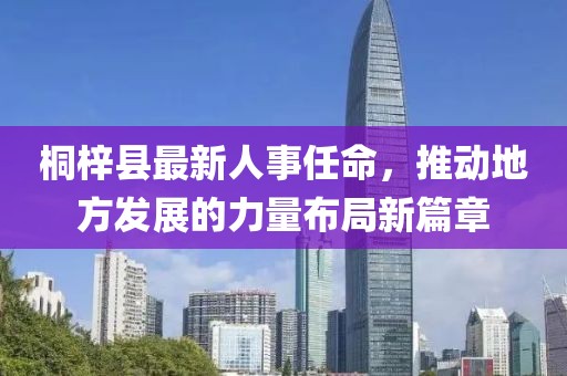桐梓縣最新人事任命，推動(dòng)地方發(fā)展的力量布局新篇章