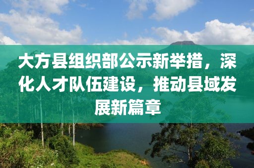 大方縣組織部公示新舉措，深化人才隊(duì)伍建設(shè)，推動縣域發(fā)展新篇章