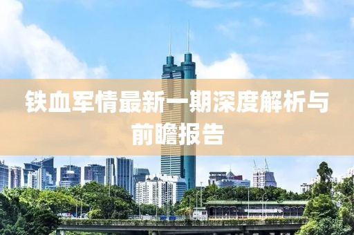 鐵血軍情最新一期深度解析與前瞻報告